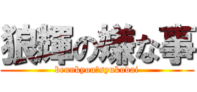 狼輝の嫌な事 (bennkyou＆syukudai)