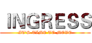 ＩＮＧＲＥＳＳ (IT'S TIME TO MOVE)