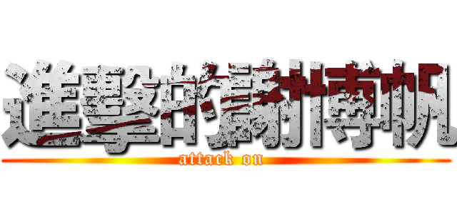 進擊的謝博帆 (attack on )
