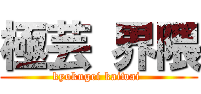 極芸 界隈 (kyokugei kaiwai )