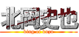 北岡史也 (king of kuzu)