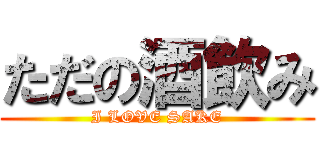 ただの酒飲み (I LOVE SAKE)