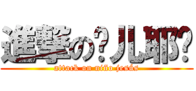 進撃の婴儿耶稣 (attack on niño jesús)