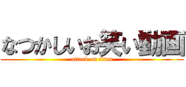 なつかしいお笑い動画 (attack on titan)