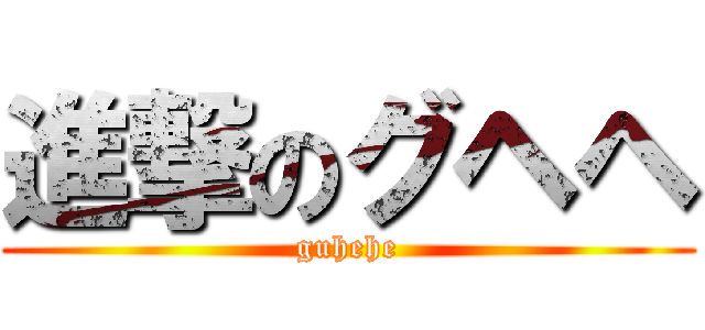 進撃のグヘヘ (guhehe)