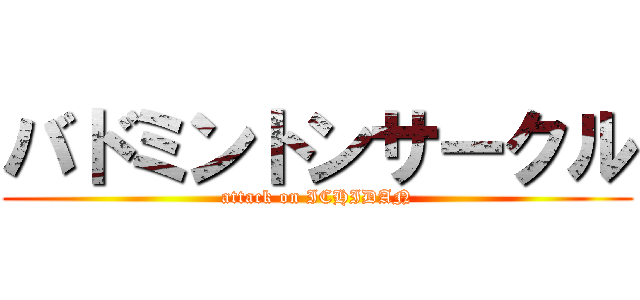 バドミントンサークル (attack on ICHIDAN)