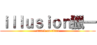 ｉｌｌｕｓｉｏｎ獵一 (attack on titan)