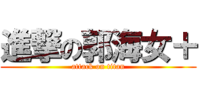 進撃の郭海女＋ (attack on titan)