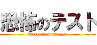 恐怖のテスト (fearterror on test)