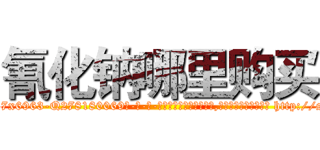 氰化钠哪里购买 (氰化钠哪里购买【电-186x2687x6963-Q278180069元-吉-药-业】我们做的是长期生意,靠的是老客户长期支持 http://sngk.net/B7qt06
)