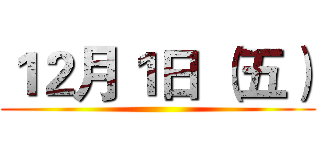 １２月１日 （五） ()