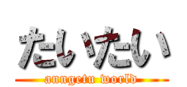 たいたい (anngetu world)