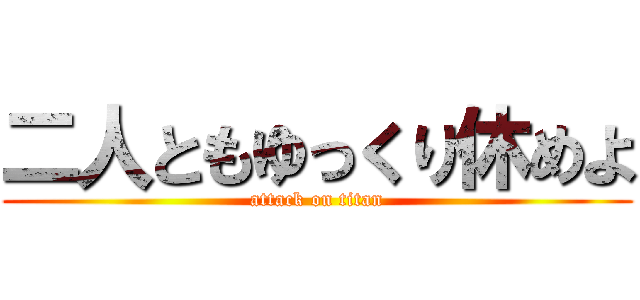 二人ともゆっくり休めよ (attack on titan)