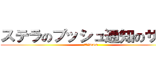 ステラのプッシュ通知のサイト (違うよwww)