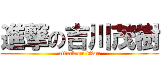 進撃の吉川茂樹 (attack on titan)
