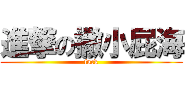 進撃の撒小屁海 (fuck)