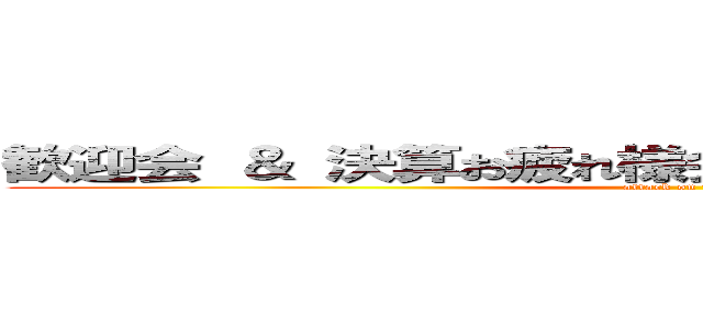 歓迎会 ＆ 決算お疲れ様会 ＆ 昇進昇格お祝い会 (attack on titan)