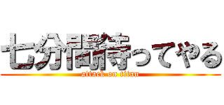 七分間待ってやる (attack on titan)