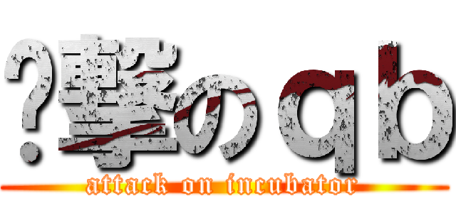 进撃のｑｂ (attack on incubator)