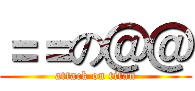 ＝＝の＠＠ (attack on titan)