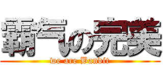 霸气の完美 (we are Bandit)