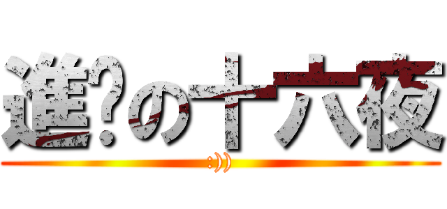 進擊の十六夜 (:)))