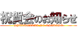 祝賀会のお知らせ (SYUKUGAKAI NO OSIRASE)
