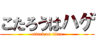 こたろうはハゲ (attack on titan)