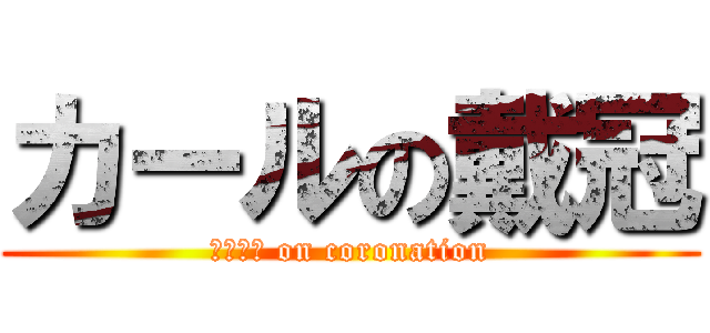 カールの戴冠 (Ｋａｒｌ on coronation)