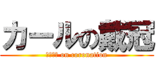 カールの戴冠 (Ｋａｒｌ on coronation)