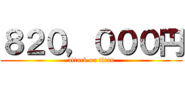 ８２０，０００円 (attack on titan)