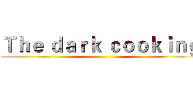 Ｔｈｅ ｄａｒｋ ｃｏｏｋｉｎｇ ()