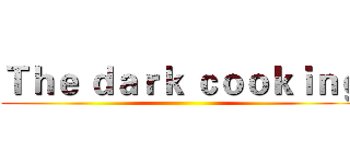Ｔｈｅ ｄａｒｋ ｃｏｏｋｉｎｇ ()