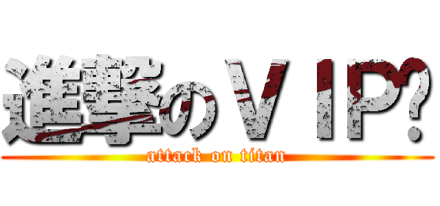 進撃のＶＩＰ♚ (attack on titan)