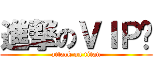 進撃のＶＩＰ♚ (attack on titan)