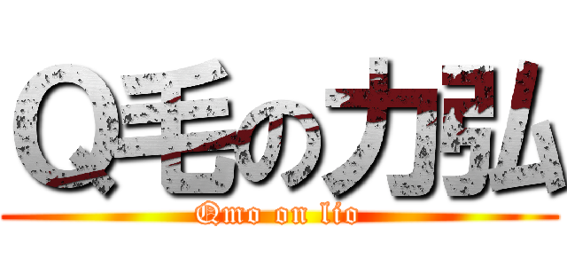Ｑ毛の力弘 (Qmo on lio)