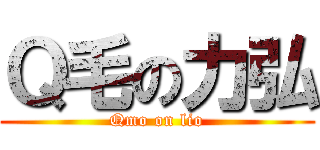 Ｑ毛の力弘 (Qmo on lio)