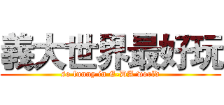 義大世界最好玩 (so funny in E-DA world)