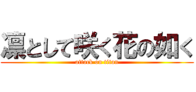 凛として咲く花の如く (attack on titan)
