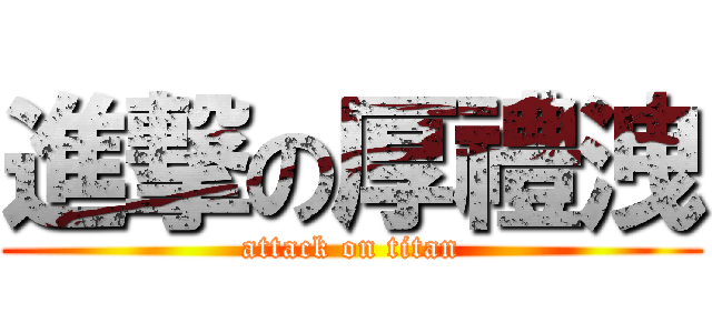 進撃の厚禮洩 (attack on titan)
