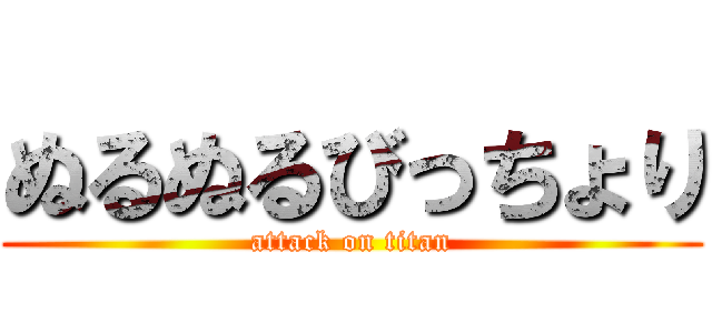 ぬるぬるびっちょり (attack on titan)