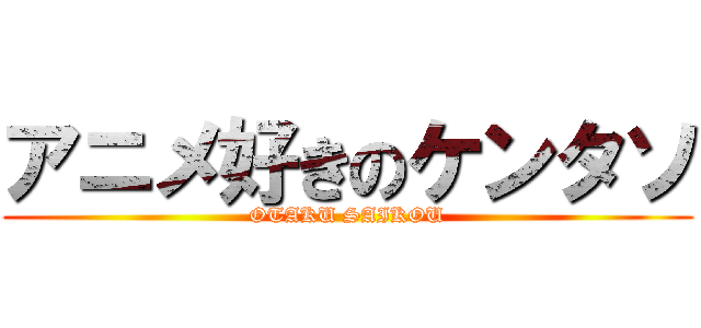 アニメ好きのケンタソ (OTAKU SAIKOU)