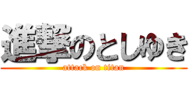 進撃のとしゆき (attack on titan)