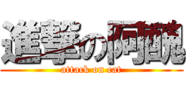 進撃の阿醜 (attack on cat)