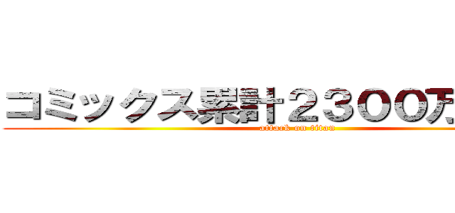 コミックス累計２３００万部突破 (attack on titan)
