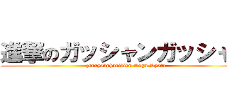 進撃のガッシャンガッシャン (zenryokuhurikiru Soga Syota)