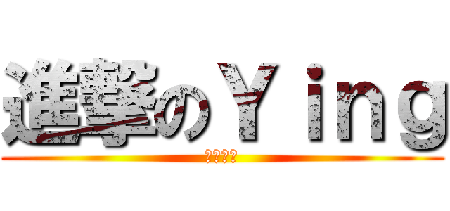進撃のＹｉｎｇ (いいねぇ)