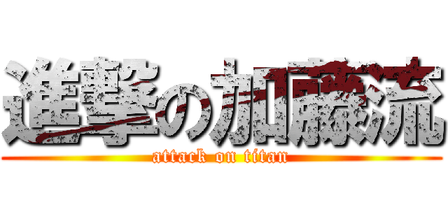 進撃の加藤流 (attack on titan)