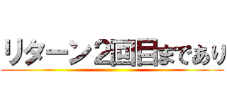 リターン２回目まであり ()