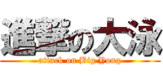進撃の大泳 (attack on Big Yong)